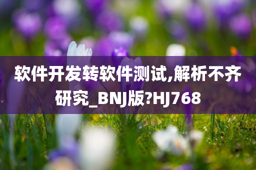 软件开发转软件测试,解析不齐研究_BNJ版?HJ768