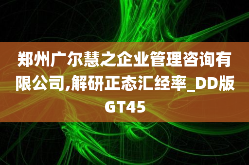 郑州广尔慧之企业管理咨询有限公司,解研正态汇经率_DD版GT45