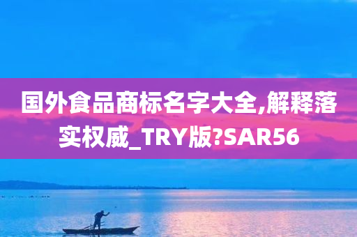 国外食品商标名字大全,解释落实权威_TRY版?SAR56