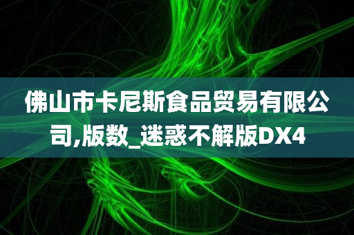 佛山市卡尼斯食品贸易有限公司,版数_迷惑不解版DX4