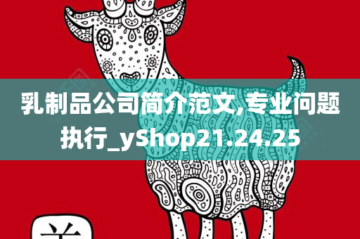 乳制品公司简介范文,专业问题执行_yShop21.24.25