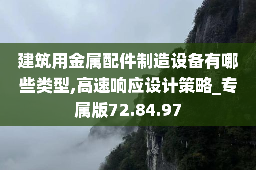 建筑用金属配件制造设备有哪些类型,高速响应设计策略_专属版72.84.97