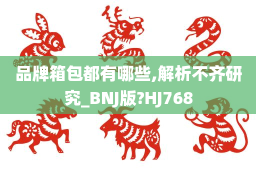 品牌箱包都有哪些,解析不齐研究_BNJ版?HJ768