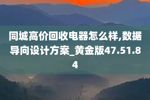 同城高价回收电器怎么样,数据导向设计方案_黄金版47.51.84