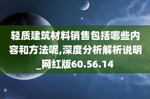 轻质建筑材料销售包括哪些内容和方法呢,深度分析解析说明_网红版60.56.14