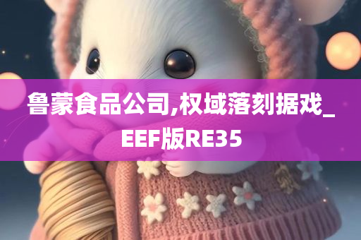 鲁蒙食品公司,权域落刻据戏_EEF版RE35