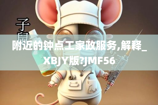 附近的钟点工家政服务,解释_XBJY版?JMF56