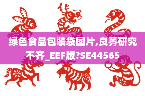 绿色食品包装袋图片,良莠研究不齐_EEF版?SE44565