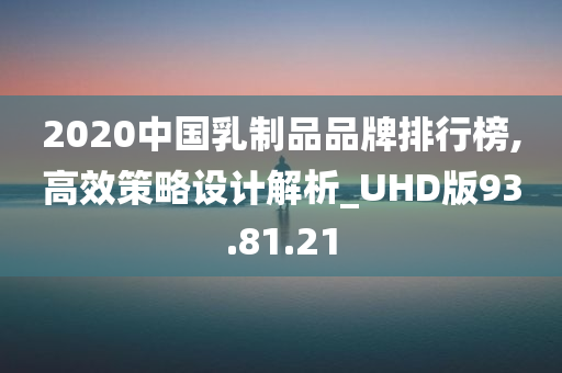 2020中国乳制品品牌排行榜,高效策略设计解析_UHD版93.81.21