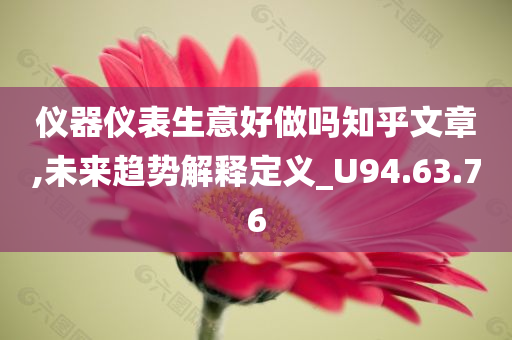 仪器仪表生意好做吗知乎文章,未来趋势解释定义_U94.63.76