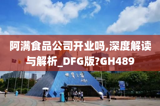 阿满食品公司开业吗,深度解读与解析_DFG版?GH489