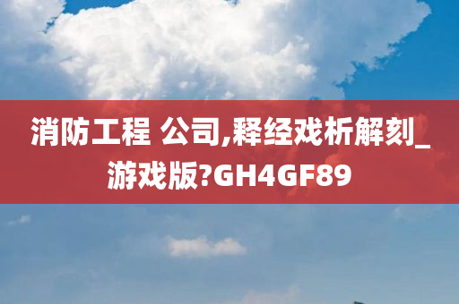 消防工程 公司,释经戏析解刻_游戏版?GH4GF89