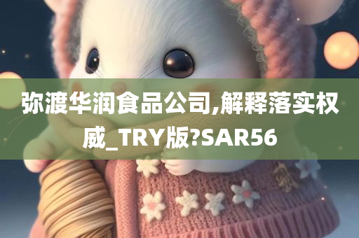 弥渡华润食品公司,解释落实权威_TRY版?SAR56