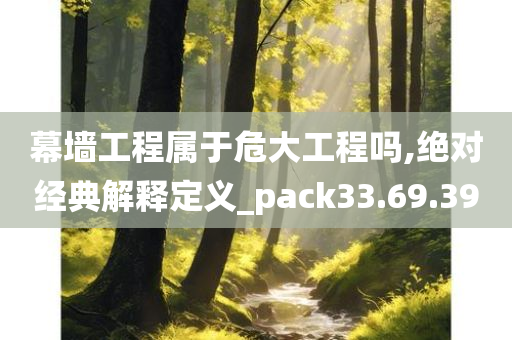 幕墙工程属于危大工程吗,绝对经典解释定义_pack33.69.39