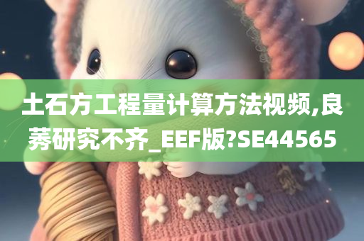 土石方工程量计算方法视频,良莠研究不齐_EEF版?SE44565