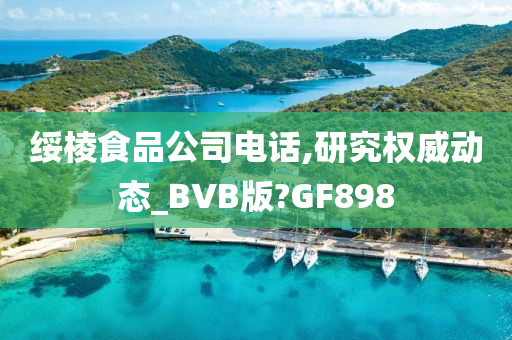 绥棱食品公司电话,研究权威动态_BVB版?GF898