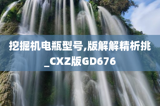 挖掘机电瓶型号,版解解精析挑_CXZ版GD676