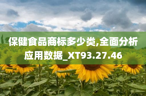 保健食品商标多少类,全面分析应用数据_XT93.27.46