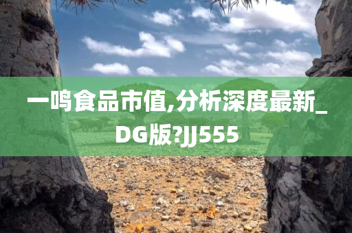 一鸣食品市值,分析深度最新_DG版?JJ555