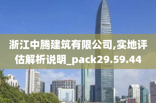 浙江中腾建筑有限公司,实地评估解析说明_pack29.59.44