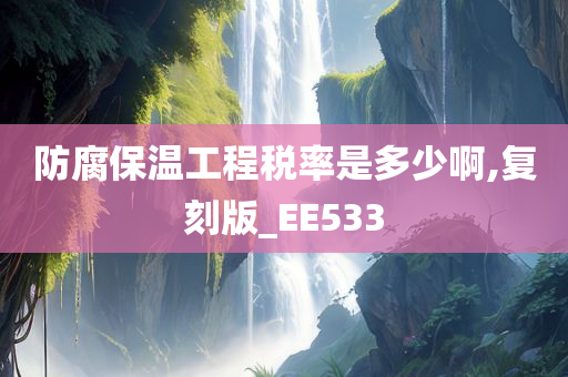 防腐保温工程税率是多少啊,复刻版_EE533