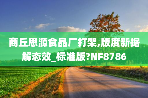 商丘思源食品厂打架,版度新据解态效_标准版?NF8786