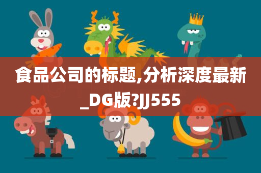 食品公司的标题,分析深度最新_DG版?JJ555