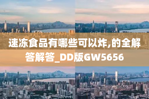 速冻食品有哪些可以炸,的全解答解答_DD版GW5656