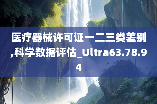 医疗器械许可证一二三类差别,科学数据评估_Ultra63.78.94