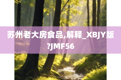 苏州老大房食品,解释_XBJY版?JMF56