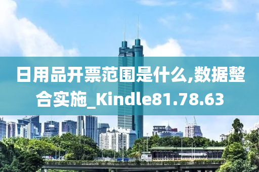 日用品开票范围是什么,数据整合实施_Kindle81.78.63