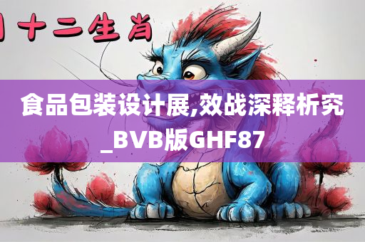 食品包装设计展,效战深释析究_BVB版GHF87