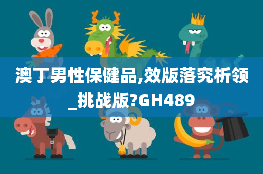 澳丁男性保健品,效版落究析领_挑战版?GH489