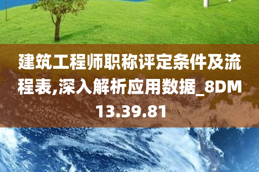 建筑工程师职称评定条件及流程表,深入解析应用数据_8DM13.39.81