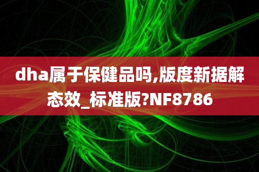 dha属于保健品吗,版度新据解态效_标准版?NF8786