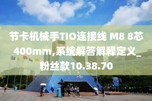 节卡机械手TIO连接线 M8 8芯 400mm,系统解答解释定义_粉丝款10.38.70