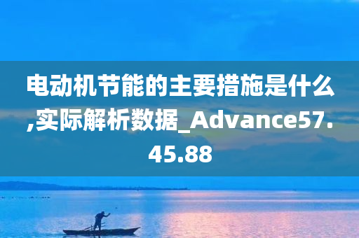 电动机节能的主要措施是什么,实际解析数据_Advance57.45.88