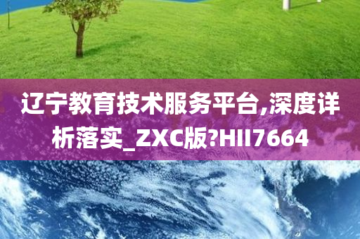 辽宁教育技术服务平台,深度详析落实_ZXC版?HII7664