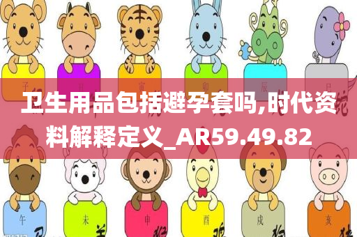 卫生用品包括避孕套吗,时代资料解释定义_AR59.49.82