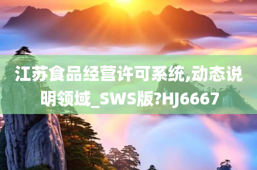 江苏食品经营许可系统,动态说明领域_SWS版?HJ6667