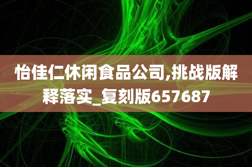 怡佳仁休闲食品公司,挑战版解释落实_复刻版657687