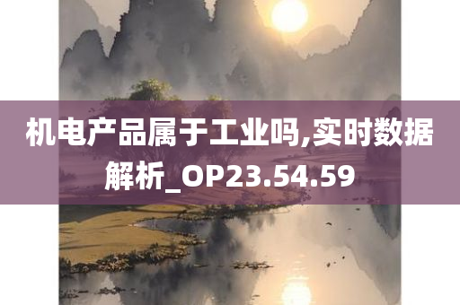 机电产品属于工业吗,实时数据解析_OP23.54.59