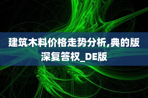 建筑木料价格走势分析,典的版深复答权_DE版