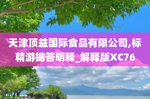 天津顶益国际食品有限公司,标精游据答明释_解释版XC76