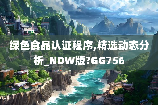 绿色食品认证程序,精选动态分析_NDW版?GG756