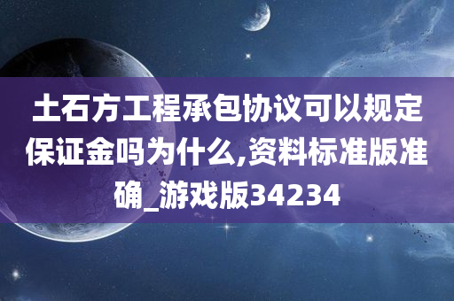 土石方工程承包协议可以规定保证金吗为什么,资料标准版准确_游戏版34234