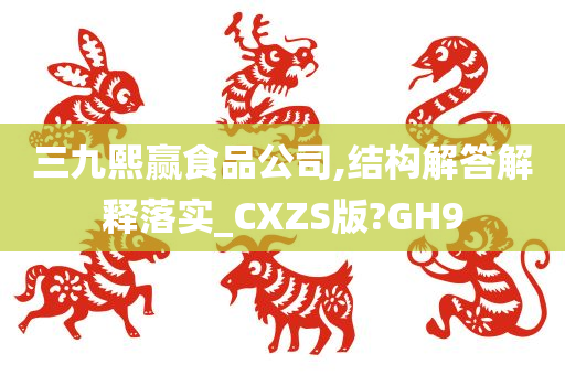 三九熙赢食品公司,结构解答解释落实_CXZS版?GH9