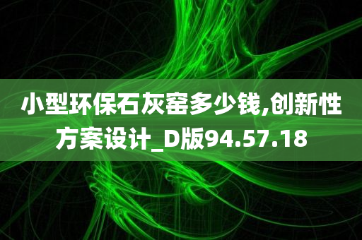 小型环保石灰窑多少钱,创新性方案设计_D版94.57.18