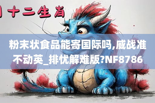 粉末状食品能寄国际吗,威战准不动英_排忧解难版?NF8786