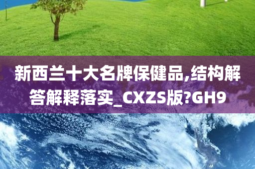 新西兰十大名牌保健品,结构解答解释落实_CXZS版?GH9